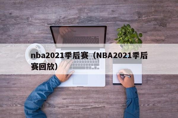 nba2021季后赛（NBA2021季后赛回放）