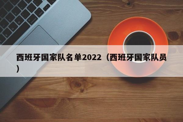 西班牙国家队名单2022（西班牙国家队员）